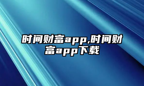 時(shí)間財(cái)富app,時(shí)間財(cái)富app下載