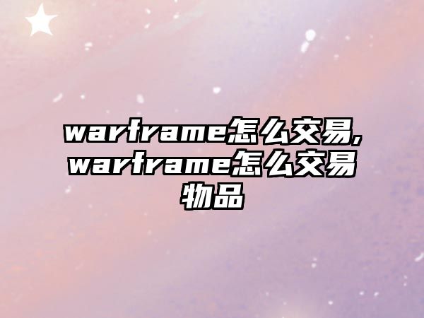 warframe怎么交易,warframe怎么交易物品