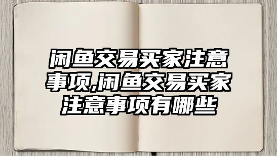 閑魚交易買家注意事項,閑魚交易買家注意事項有哪些