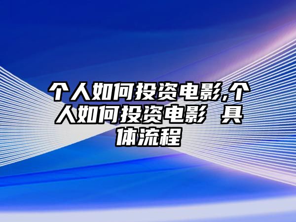 個人如何投資電影,個人如何投資電影 具體流程