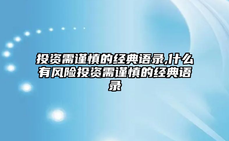 投資需謹慎的經(jīng)典語錄,什么有風險投資需謹慎的經(jīng)典語錄