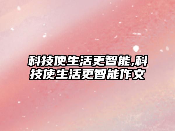 科技使生活更智能,科技使生活更智能作文