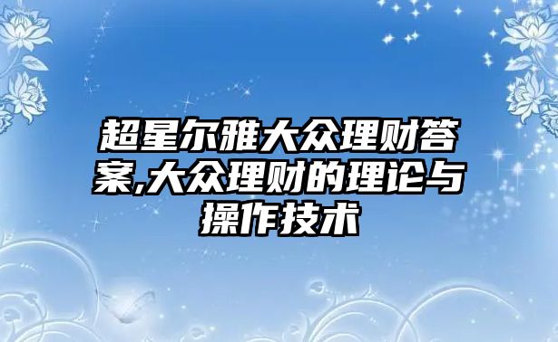 超星爾雅大眾理財(cái)答案,大眾理財(cái)?shù)睦碚撆c操作技術(shù)