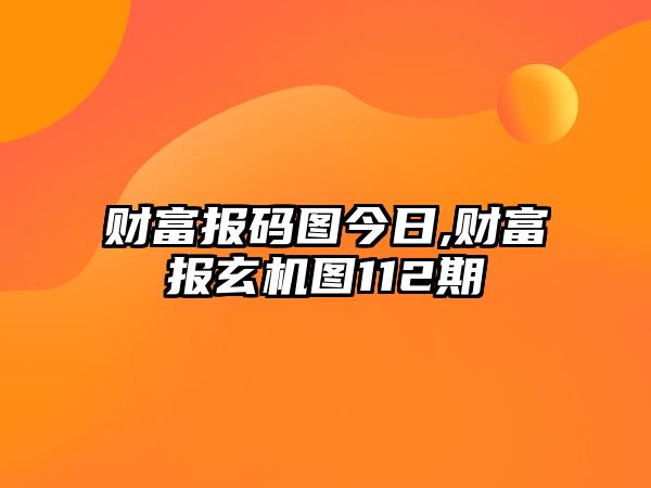 財富報碼圖今日,財富報玄機圖112期