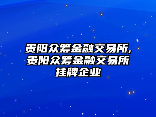 貴陽眾籌金融交易所,貴陽眾籌金融交易所掛牌企業(yè)