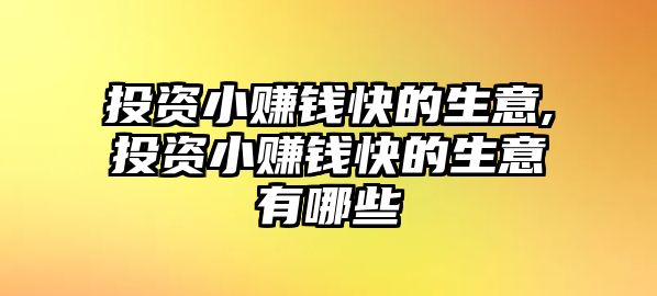 投資小賺錢(qián)快的生意,投資小賺錢(qián)快的生意有哪些