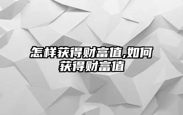 怎樣獲得財(cái)富值,如何獲得財(cái)富值