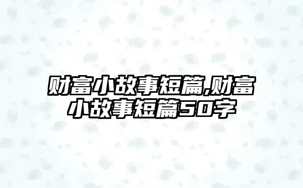 財富小故事短篇,財富小故事短篇50字