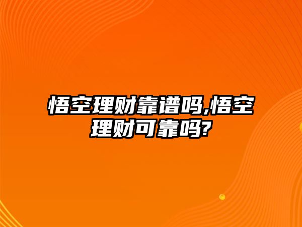 悟空理財靠譜嗎,悟空理財可靠嗎?