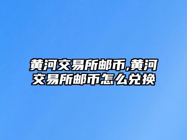 黃河交易所郵幣,黃河交易所郵幣怎么兌換