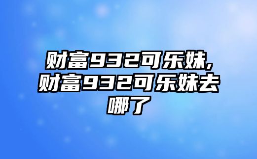 財富932可樂妹,財富932可樂妹去哪了