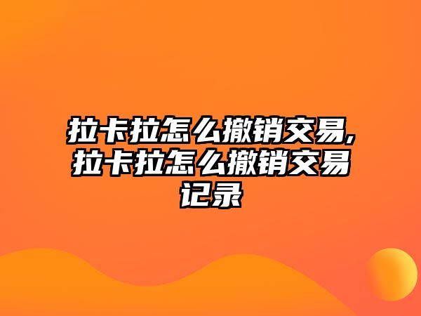 拉卡拉怎么撤銷交易,拉卡拉怎么撤銷交易記錄