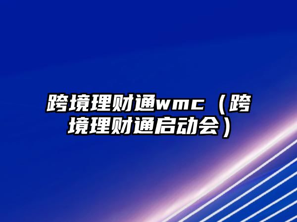 跨境理財(cái)通wmc（跨境理財(cái)通啟動(dòng)會(huì)）