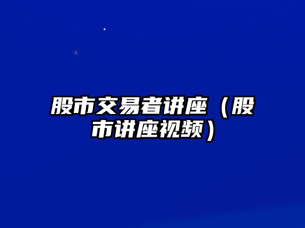 股市交易者講座（股市講座視頻）