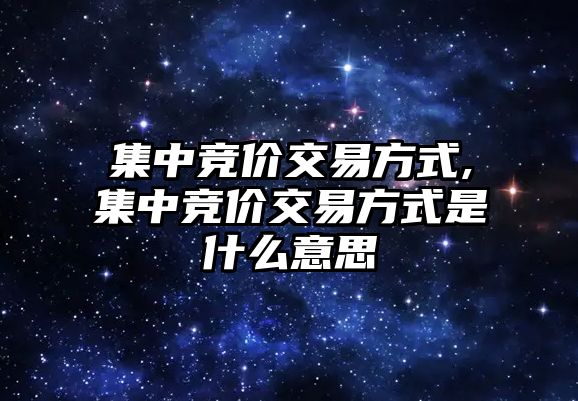 集中競價(jià)交易方式,集中競價(jià)交易方式是什么意思