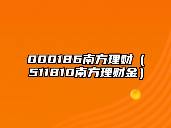 000186南方理財（511810南方理財金）