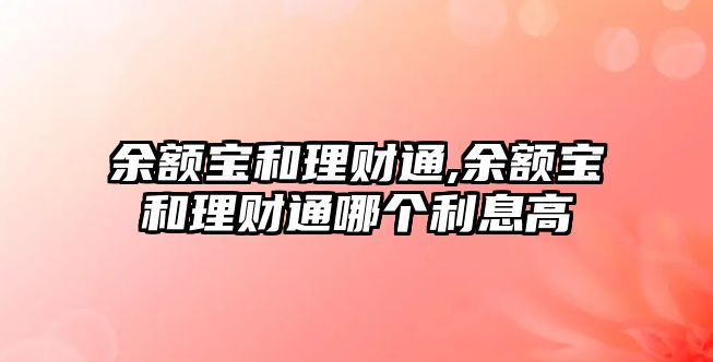 余額寶和理財(cái)通,余額寶和理財(cái)通哪個利息高