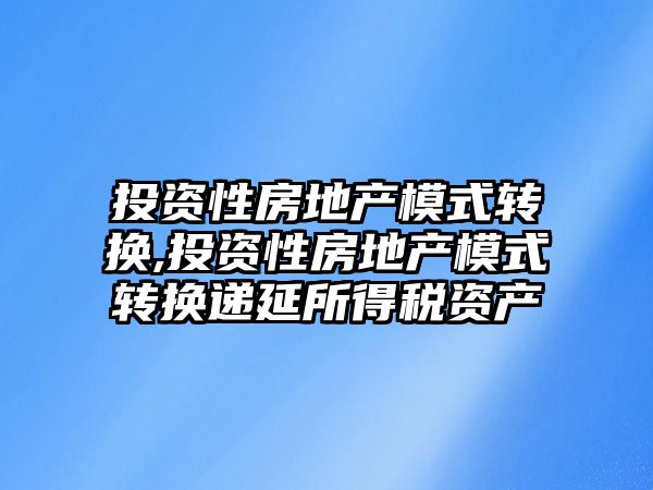 投資性房地產模式轉換,投資性房地產模式轉換遞延所得稅資產