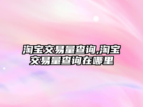 淘寶交易量查詢,淘寶交易量查詢在哪里