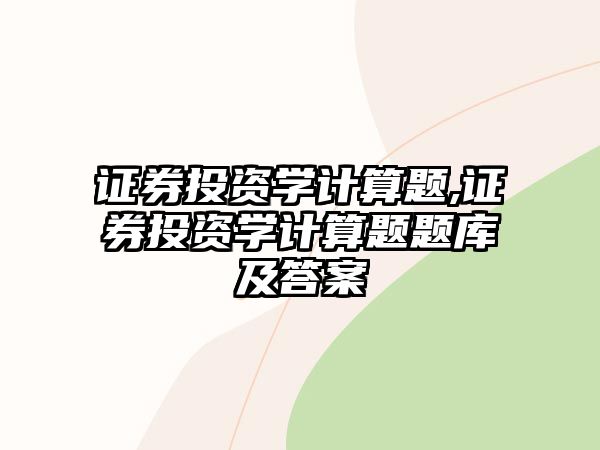 證券投資學(xué)計算題,證券投資學(xué)計算題題庫及答案