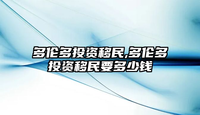 多倫多投資移民,多倫多投資移民要多少錢