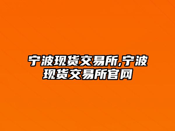 寧波現貨交易所,寧波現貨交易所官網