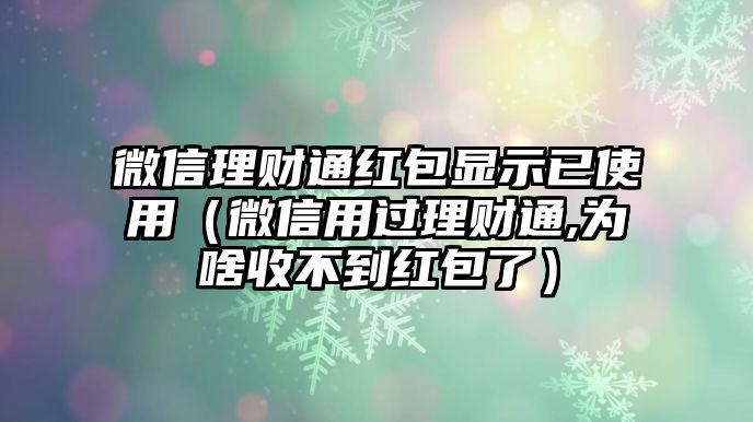 微信理財通紅包顯示已使用（微信用過理財通,為啥收不到紅包了）