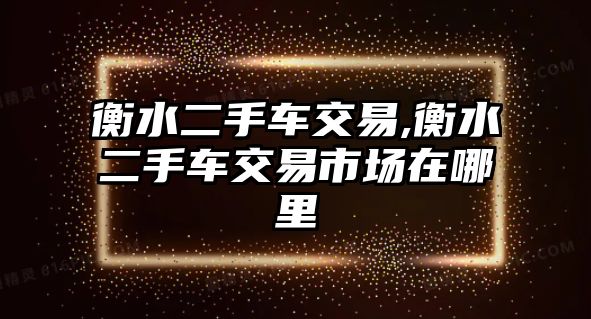 衡水二手車交易,衡水二手車交易市場在哪里