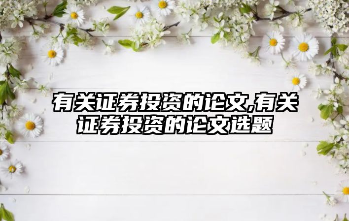 有關(guān)證券投資的論文,有關(guān)證券投資的論文選題