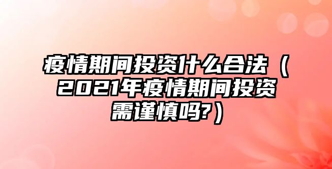 疫情期間投資什么合法（2021年疫情期間投資需謹(jǐn)慎嗎?）