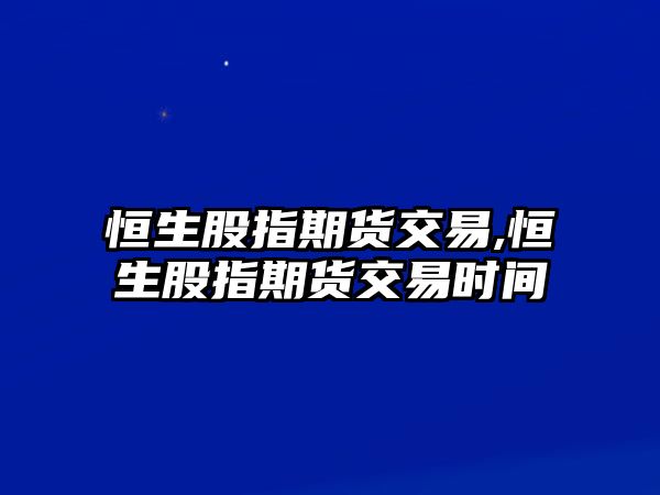 恒生股指期貨交易,恒生股指期貨交易時(shí)間