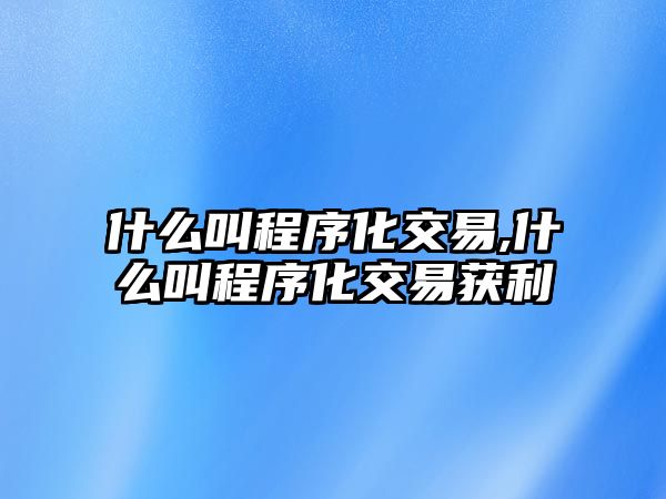 什么叫程序化交易,什么叫程序化交易獲利