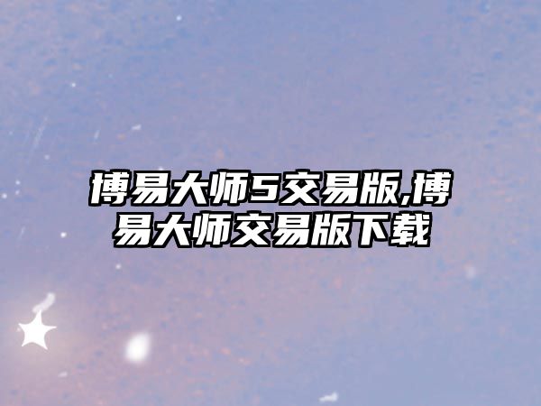 博易大師5交易版,博易大師交易版下載