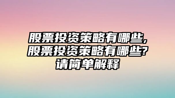 股票投資策略有哪些,股票投資策略有哪些?請簡單解釋