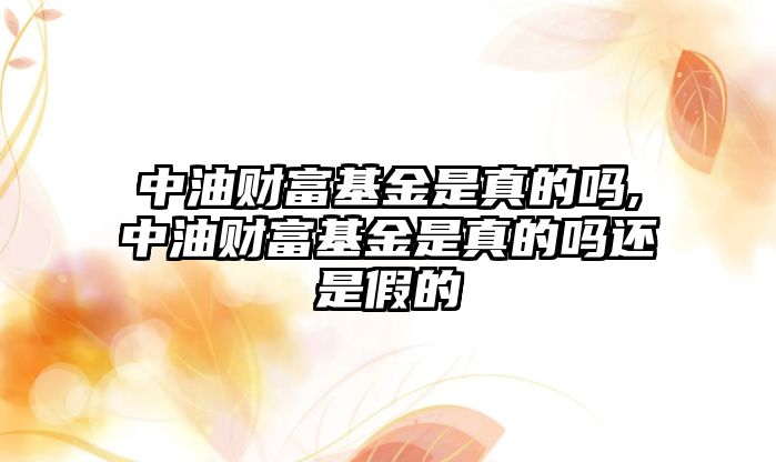 中油財富基金是真的嗎,中油財富基金是真的嗎還是假的