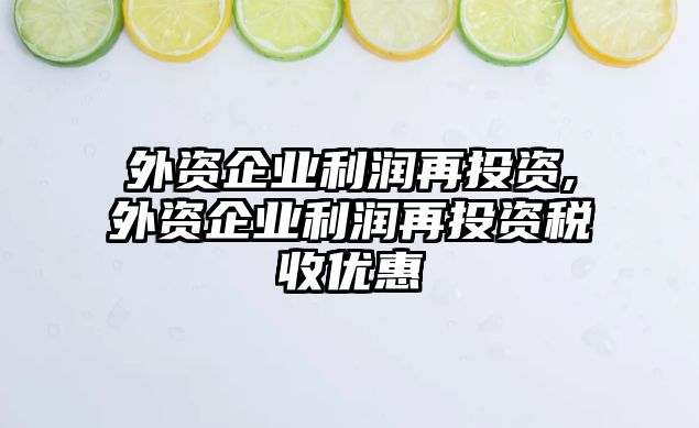 外資企業(yè)利潤(rùn)再投資,外資企業(yè)利潤(rùn)再投資稅收優(yōu)惠