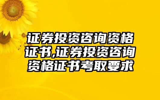 證券投資咨詢資格證書,證券投資咨詢資格證書考取要求