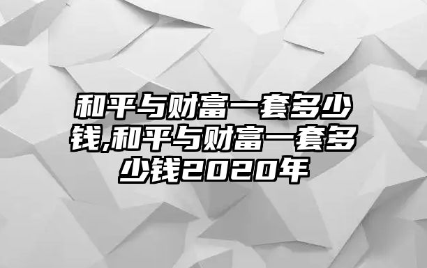 和平與財(cái)富一套多少錢,和平與財(cái)富一套多少錢2020年