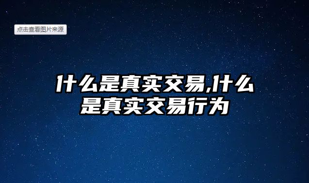 什么是真實交易,什么是真實交易行為