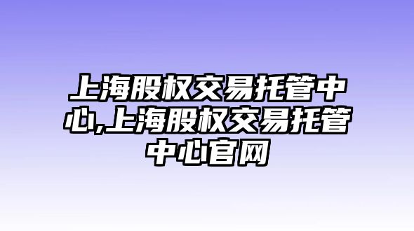 上海股權交易托管中心,上海股權交易托管中心官網