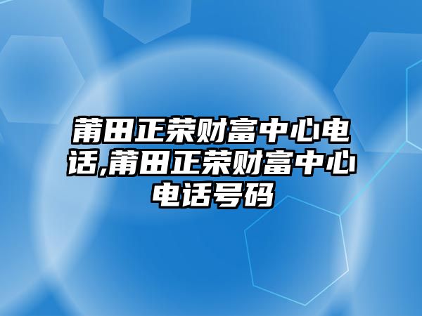 莆田正榮財(cái)富中心電話,莆田正榮財(cái)富中心電話號(hào)碼