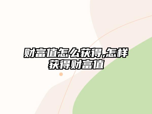 財富值怎么獲得,怎樣獲得財富值