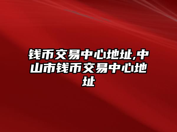 錢幣交易中心地址,中山市錢幣交易中心地址