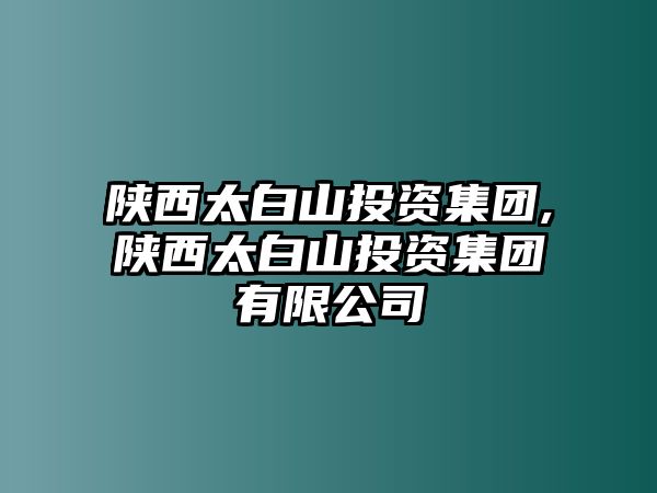 陜西太白山投資集團(tuán),陜西太白山投資集團(tuán)有限公司