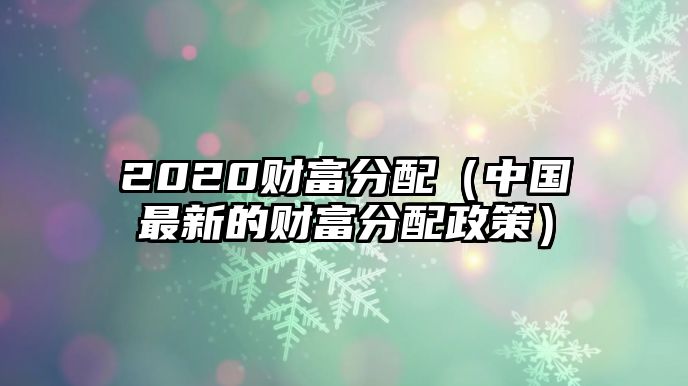 2020財(cái)富分配（中國最新的財(cái)富分配政策）