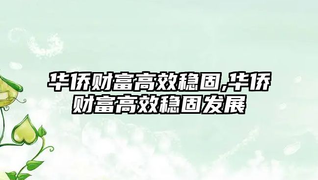 華僑財富高效穩(wěn)固,華僑財富高效穩(wěn)固發(fā)展