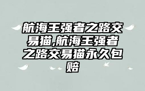 航海王強(qiáng)者之路交易貓,航海王強(qiáng)者之路交易貓永久包賠