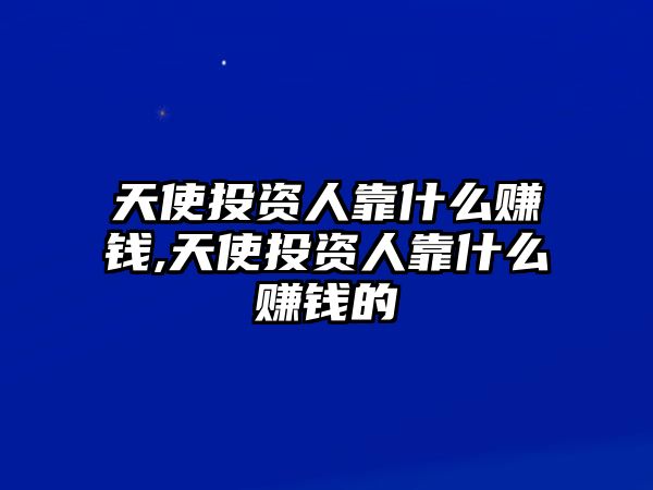 天使投資人靠什么賺錢,天使投資人靠什么賺錢的