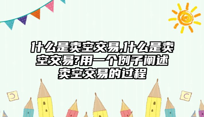 什么是賣空交易,什么是賣空交易?用一個(gè)例子闡述賣空交易的過(guò)程