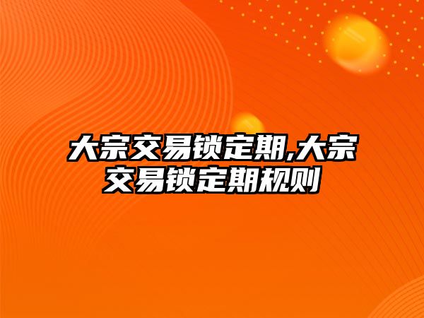 大宗交易鎖定期,大宗交易鎖定期規(guī)則